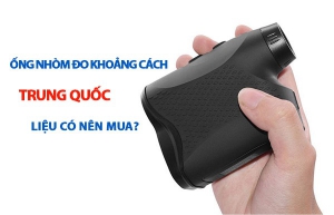 Ống nhòm đo khoảng cách Trung Quốc có tốt không? Có nên mua?